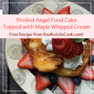 Broiled Angel Food Cake Topped with Maple Whipped Cream Free Recipe from RedKettleCook.com!